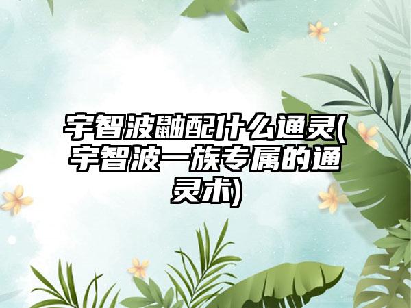 宇智波鼬配什么通灵(宇智波一族专属的通灵术)