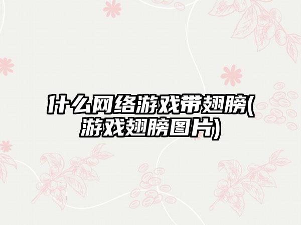 什么网络游戏带翅膀(游戏翅膀图片)