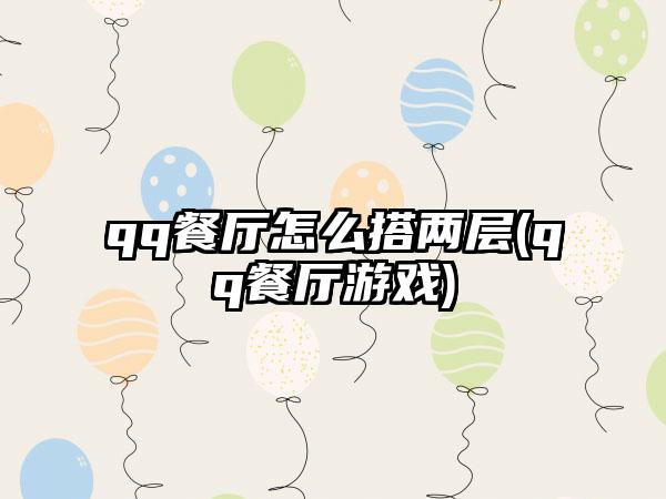 qq餐厅怎么搭两层(qq餐厅游戏)