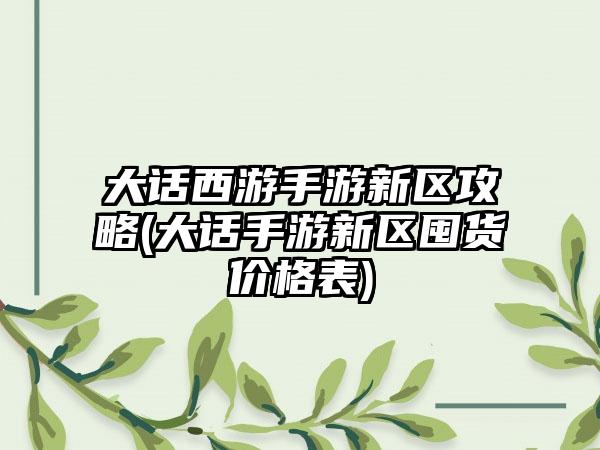 大话西游手游新区攻略(大话手游新区囤货价格表)