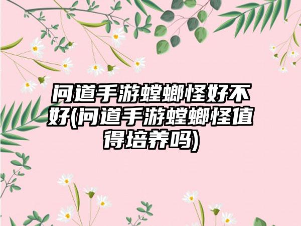 问道手游螳螂怪好不好(问道手游螳螂怪值得培养吗)