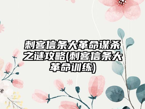 刺客信条大革命谋杀之谜攻略(刺客信条大革命训练)