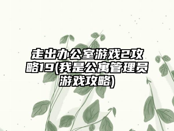 走出办公室游戏2攻略19(我是公寓管理员游戏攻略)