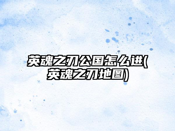 英魂之刃公国怎么进(英魂之刃地图)