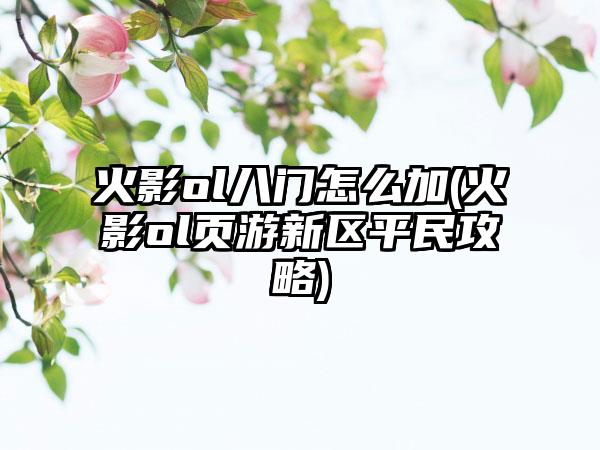 火影ol八门怎么加(火影ol页游新区平民攻略)