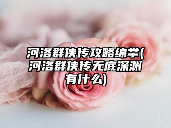 河洛群侠传攻略绵掌(河洛群侠传无底深渊有什么)