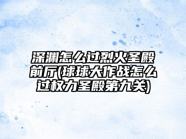 深渊怎么过烈火圣殿前厅(球球大作战怎么过权力圣殿第九关)