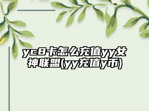 yc8卡怎么充值yy女神联盟(yy充值y币)